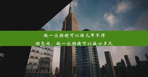 做一次肠镜可以保几年不得肠息肉、做一次肠镜可以放心多久