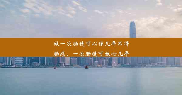 <b>做一次肠镜可以保几年不得肠癌、一次肠镜可放心几年</b>