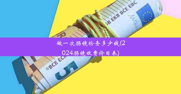 做一次肠镜检查多少钱(2024肠镜收费价目表)