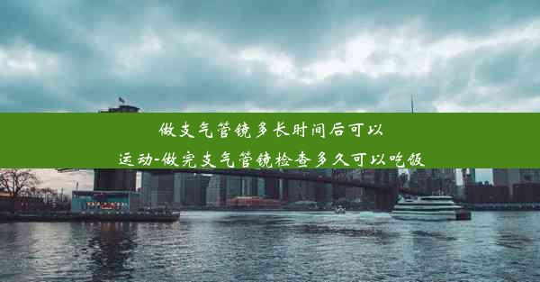 做支气管镜多长时间后可以运动-做完支气管镜检查多久可以吃饭