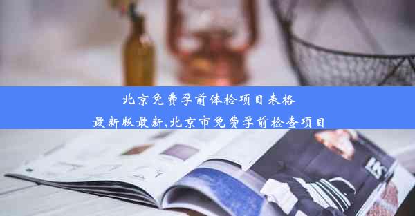 北京免费孕前体检项目表格最新版最新,北京市免费孕前检查项目