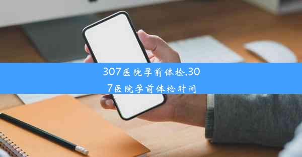 307医院孕前体检,307医院孕前体检时间