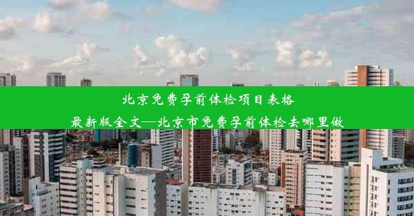 北京免费孕前体检项目表格最新版全文—北京市免费孕前体检去哪里做