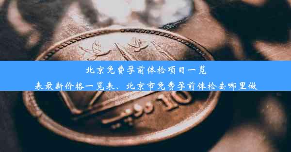 北京免费孕前体检项目一览表最新价格一览表、北京市免费孕前体检去哪里做