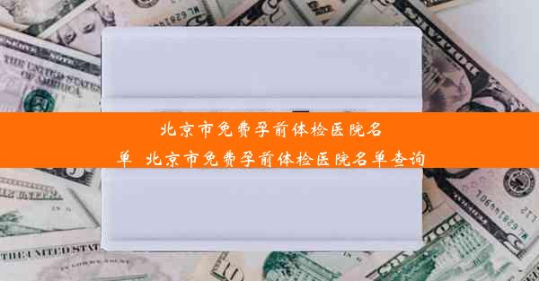 北京市免费孕前体检医院名单_北京市免费孕前体检医院名单查询