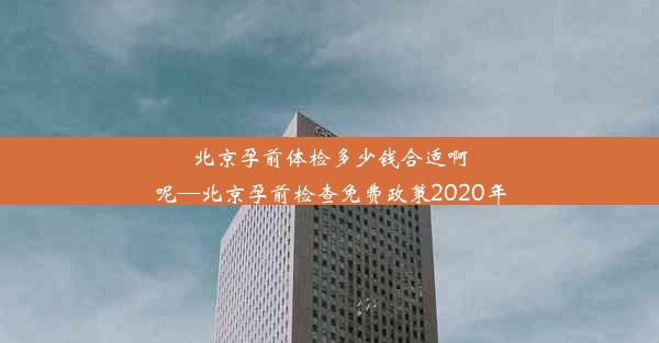 北京孕前体检多少钱合适啊呢—北京孕前检查免费政策2020年