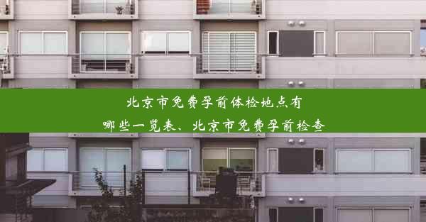 北京市免费孕前体检地点有哪些一览表、北京市免费孕前检查