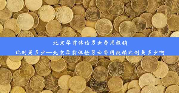 北京孕前体检男女费用报销比例是多少—北京孕前体检男女费用报销比例是多少啊