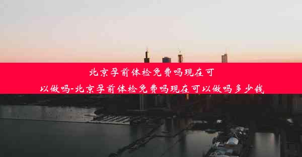 北京孕前体检免费吗现在可以做吗-北京孕前体检免费吗现在可以做吗多少钱