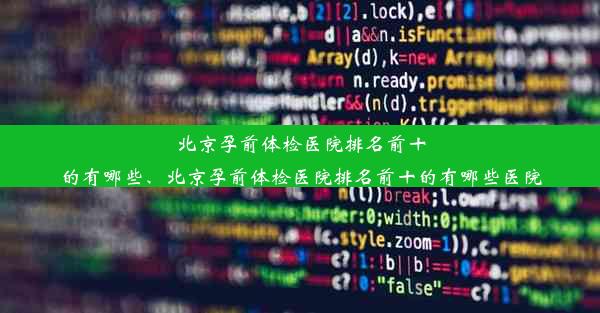 北京孕前体检医院排名前十的有哪些、北京孕前体检医院排名前十的有哪些医院