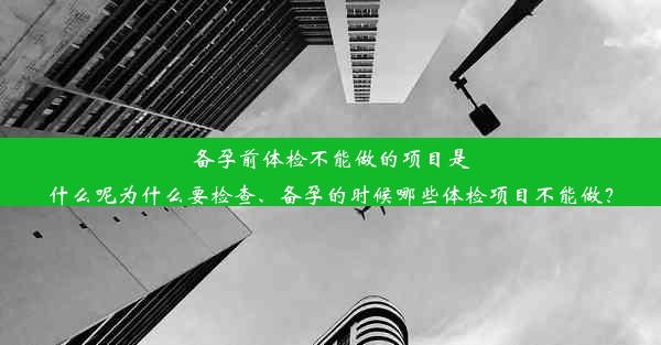 <b>备孕前体检不能做的项目是什么呢为什么要检查、备孕的时候哪些体检项目不能做？</b>