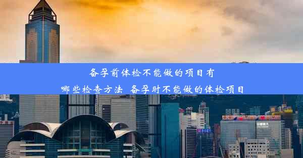 <b>备孕前体检不能做的项目有哪些检查方法_备孕时不能做的体检项目</b>