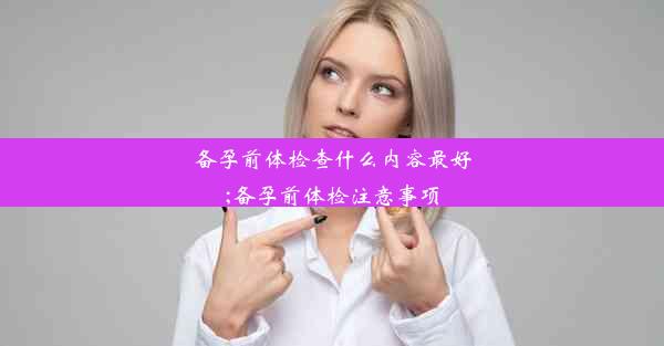 <b>备孕前体检查什么内容最好;备孕前体检注意事项</b>