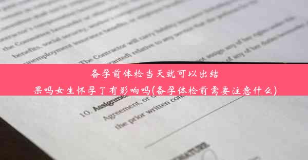 备孕前体检当天就可以出结果吗女生怀孕了有影响吗(备孕体检前需要注意什么)