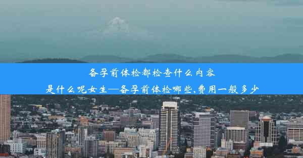 <b>备孕前体检都检查什么内容是什么呢女生—备孕前体检哪些,费用一般多少</b>