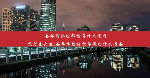 <b>备孕前体检都检查什么项目呢男生女生;备孕体检前需要做些什么准备</b>