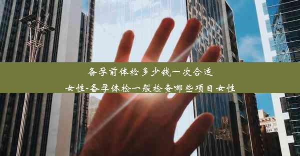 备孕前体检多少钱一次合适女性-备孕体检一般检查哪些项目女性