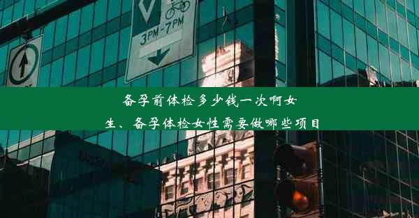 备孕前体检多少钱一次啊女生、备孕体检女性需要做哪些项目