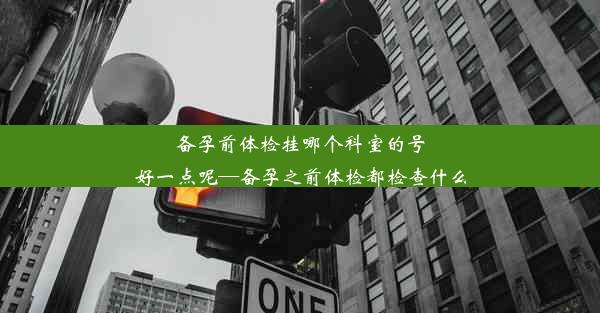 备孕前体检挂哪个科室的号好一点呢—备孕之前体检都检查什么