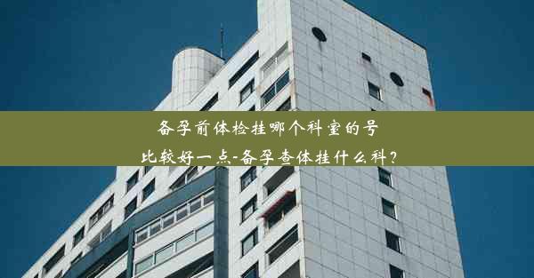 <b>备孕前体检挂哪个科室的号比较好一点-备孕查体挂什么科？</b>