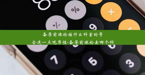 备孕前体检挂什么科室的号合适一点呢男性-备孕前体检去哪个科