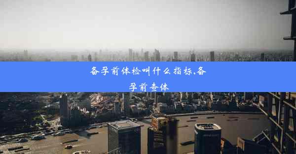 备孕前体检叫什么指标,备孕前查体