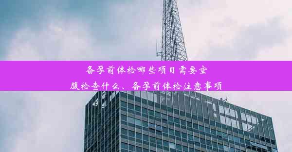 <b>备孕前体检哪些项目需要空腹检查什么、备孕前体检注意事项</b>