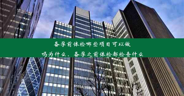 备孕前体检哪些项目可以做吗为什么、备孕之前体检都检查什么