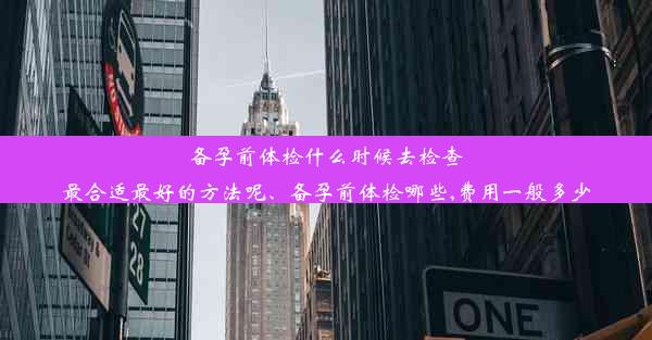 备孕前体检什么时候去检查最合适最好的方法呢、备孕前体检哪些,费用一般多少