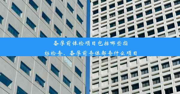 <b>备孕前体检项目包括哪些指标检查、备孕前查体都查什么项目</b>