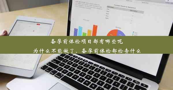 备孕前体检项目都有哪些呢为什么不能做了、备孕前体检都检查什么