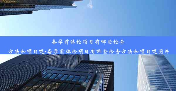 备孕前体检项目有哪些检查方法和项目呢-备孕前体检项目有哪些检查方法和项目呢图片