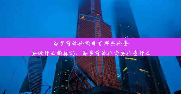 <b>备孕前体检项目有哪些检查要做什么指标吗、备孕前体检需要检查什么</b>