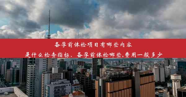 <b>备孕前体检项目有哪些内容是什么检查指标、备孕前体检哪些,费用一般多少</b>