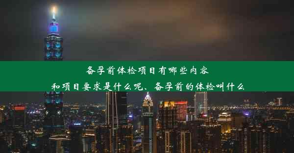 <b>备孕前体检项目有哪些内容和项目要求是什么呢、备孕前的体检叫什么</b>