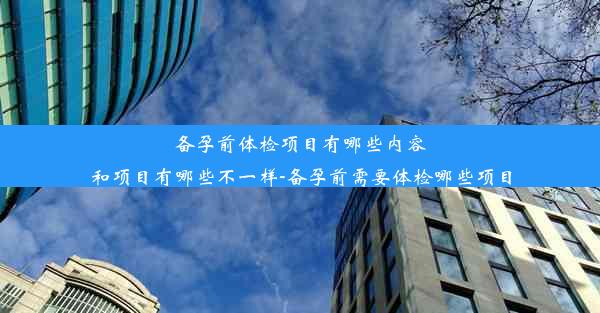 备孕前体检项目有哪些内容和项目有哪些不一样-备孕前需要体检哪些项目