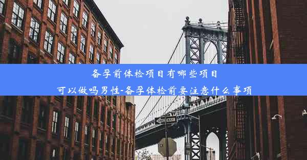 <b>备孕前体检项目有哪些项目可以做吗男性-备孕体检前要注意什么事项</b>