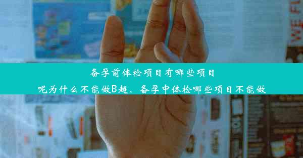 备孕前体检项目有哪些项目呢为什么不能做B超、备孕中体检哪些项目不能做