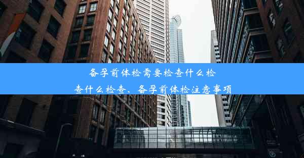 备孕前体检需要检查什么检查什么检查、备孕前体检注意事项