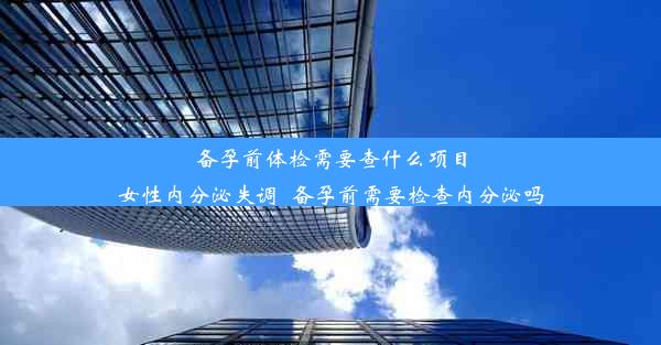 备孕前体检需要查什么项目女性内分泌失调_备孕前需要检查内分泌吗