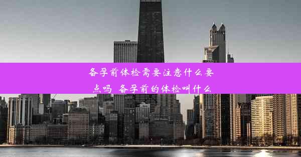 备孕前体检需要注意什么要点吗_备孕前的体检叫什么