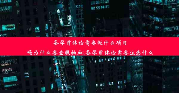 <b>备孕前体检需要做什么项目吗为什么要空腹抽血;备孕前体检需要注意什么</b>