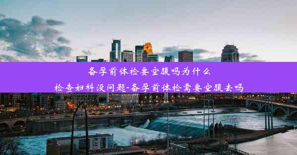 备孕前体检要空腹吗为什么检查妇科没问题-备孕前体检需要空腹去吗