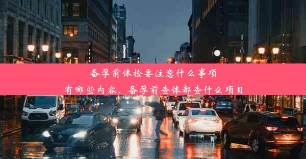 备孕前体检要注意什么事项有哪些内容、备孕前查体都查什么项目