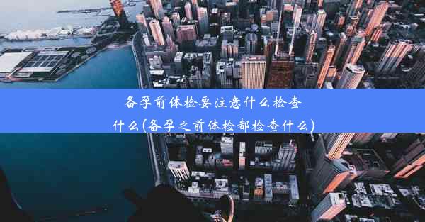 <b>备孕前体检要注意什么检查什么(备孕之前体检都检查什么)</b>