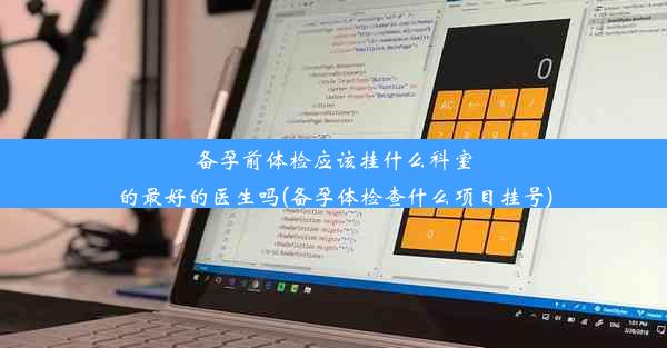 备孕前体检应该挂什么科室的最好的医生吗(备孕体检查什么项目挂号)