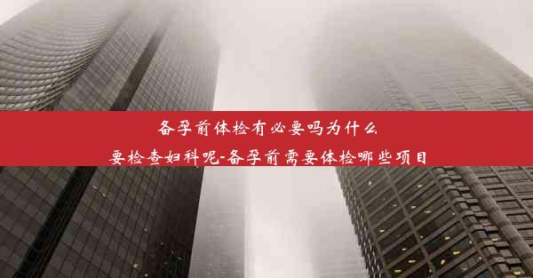 备孕前体检有必要吗为什么要检查妇科呢-备孕前需要体检哪些项目