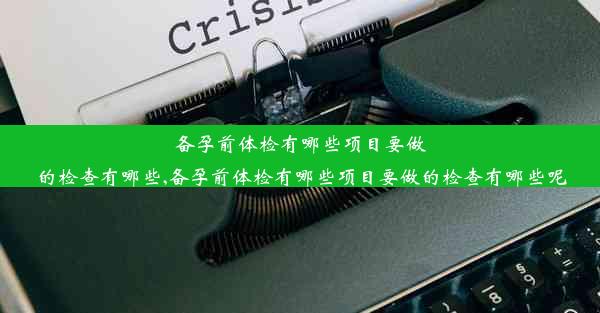 备孕前体检有哪些项目要做的检查有哪些,备孕前体检有哪些项目要做的检查有哪些呢