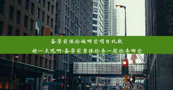 <b>备孕前体检做哪些项目比较好一点呢啊-备孕前身体检查一般检查哪些</b>