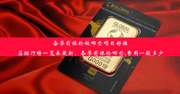 备孕前体检做哪些项目好推荐排行榜一览表最新、备孕前体检哪些,费用一般多少